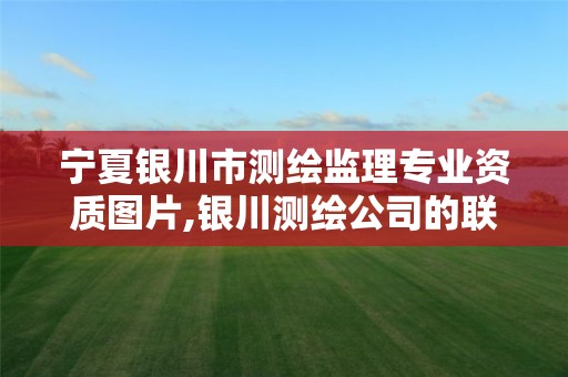 宁夏银川市测绘监理专业资质图片,银川测绘公司的联系方式 宁夏银川市测绘监理专业资质图片,银川测绘公司的联系方式