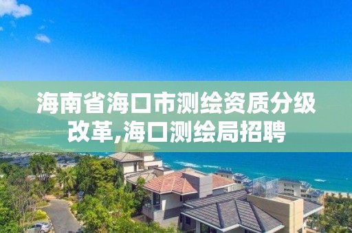 海南省海口市测绘资质分级改革,海口测绘局招聘