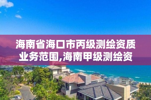 海南省海口市丙级测绘资质业务范围,海南甲级测绘资质单位 海南省海口市丙级测绘资质业务范围,海南甲级测绘资质单位
