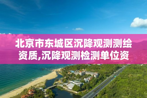 北京市东城区沉降观测测绘资质,沉降观测检测单位资质 北京市东城区沉降观测测绘资质,沉降观测检测单位资质