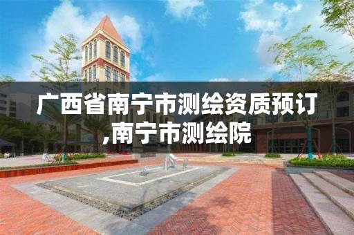 广西省南宁市测绘资质预订,南宁市测绘院