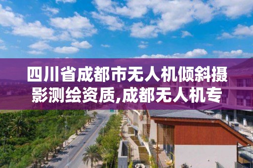 四川省成都市无人机倾斜摄影测绘资质,成都无人机专业。 四川省成都市无人机倾斜摄影测绘资质,成都无人机专业。
