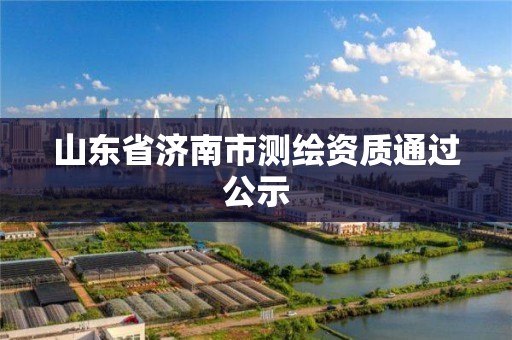 山东省济南市测绘资质通过公示