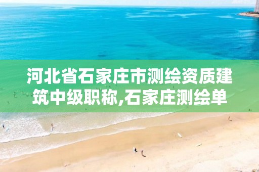 河北省石家庄市测绘资质建筑中级职称,石家庄测绘单位 河北省石家庄市测绘资质建筑中级职称,石家庄测绘单位