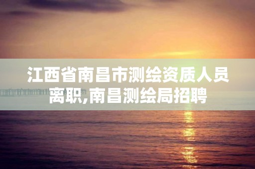 江西省南昌市测绘资质人员离职,南昌测绘局招聘 江西省南昌市测绘资质人员离职,南昌测绘局招聘