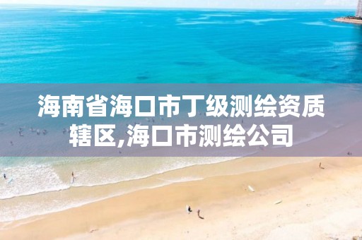 海南省海口市丁级测绘资质辖区,海口市测绘公司