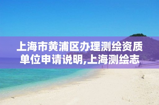 上海市黄浦区办理测绘资质单位申请说明,上海测绘志。 上海市黄浦区办理测绘资质单位申请说明,上海测绘志。
