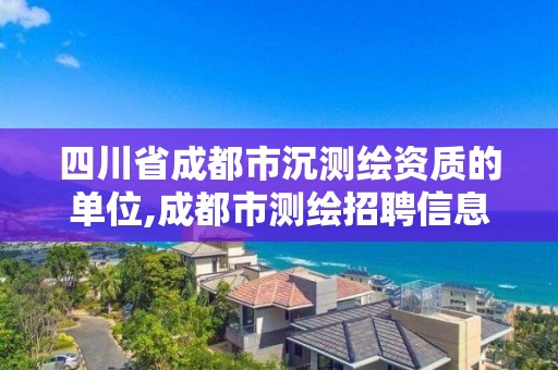 四川省成都市沉测绘资质的单位,成都市测绘招聘信息