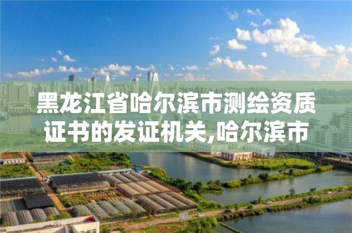 黑龙江省哈尔滨市测绘资质证书的发证机关,哈尔滨市测绘院。