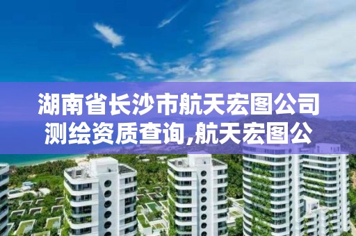 湖南省长沙市航天宏图公司测绘资质查询,航天宏图公司招聘