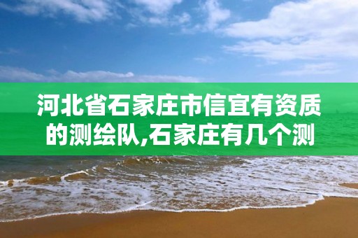 河北省石家庄市信宜有资质的测绘队,石家庄有几个测绘局。