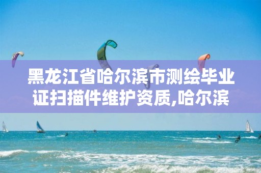 黑龙江省哈尔滨市测绘毕业证扫描件维护资质,哈尔滨测绘院招聘。 黑龙江省哈尔滨市测绘毕业证扫描件维护资质,哈尔滨测绘院招聘。