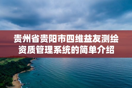 贵州省贵阳市四维益友测绘资质管理系统的简单介绍