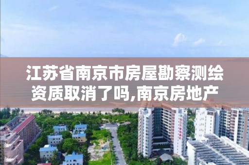 江苏省南京市房屋勘察测绘资质取消了吗,南京房地产测绘。