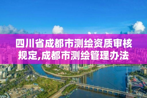 四川省成都市测绘资质审核规定,成都市测绘管理办法