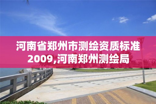 河南省郑州市测绘资质标准2009,河南郑州测绘局