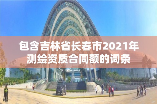 包含吉林省长春市2021年测绘资质合同额的词条