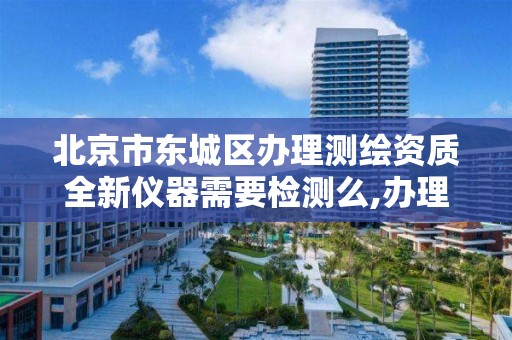 北京市东城区办理测绘资质全新仪器需要检测么,办理测绘资质要求 北京市东城区办理测绘资质全新仪器需要检测么,办理测绘资质要求