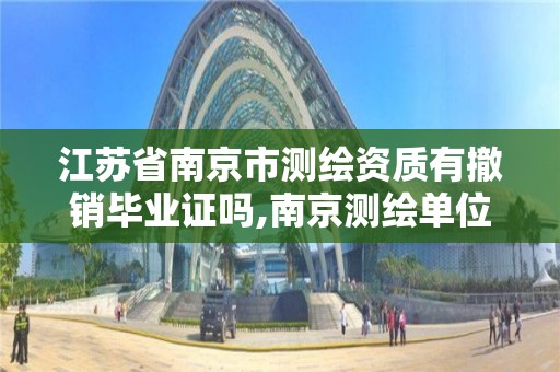 江苏省南京市测绘资质有撤销毕业证吗,南京测绘单位。