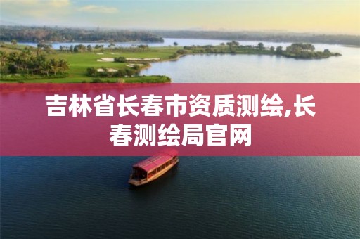 吉林省长春市资质测绘,长春测绘局官网