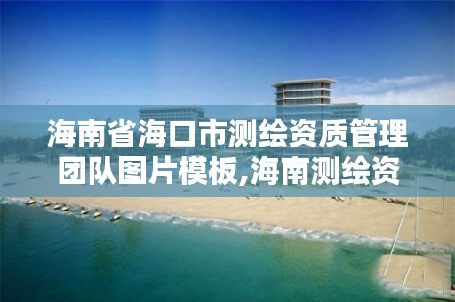 海南省海口市测绘资质管理团队图片模板,海南测绘资料信息中心