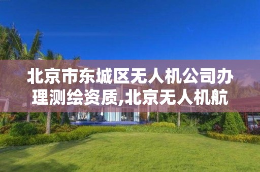 北京市东城区无人机公司办理测绘资质,北京无人机航拍测绘公司。