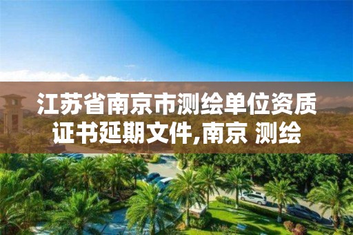 江苏省南京市测绘单位资质证书延期文件,南京 测绘