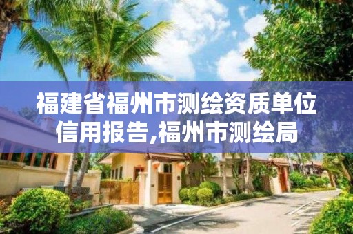 福建省福州市测绘资质单位信用报告,福州市测绘局