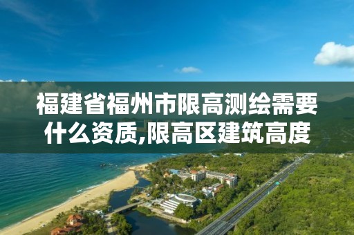 福建省福州市限高测绘需要什么资质,限高区建筑高度计算。
