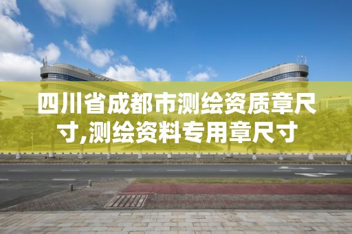 四川省成都市测绘资质章尺寸,测绘资料专用章尺寸