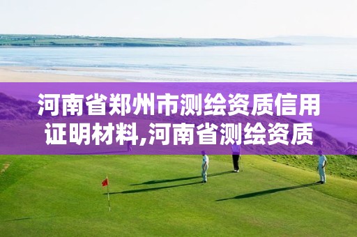河南省郑州市测绘资质信用证明材料,河南省测绘资质复审换证