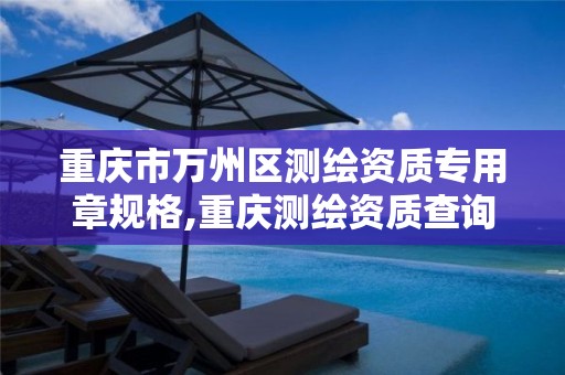 重庆市万州区测绘资质专用章规格,重庆测绘资质查询