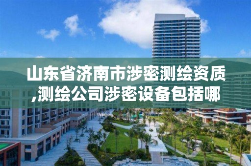 山东省济南市涉密测绘资质,测绘公司涉密设备包括哪些