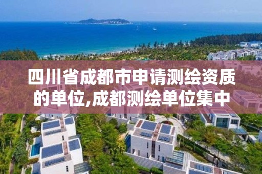 四川省成都市申请测绘资质的单位,成都测绘单位集中在哪些地方