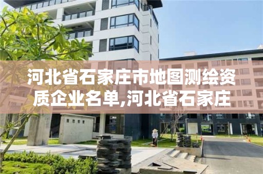 河北省石家庄市地图测绘资质企业名单,河北省石家庄市地图测绘资质企业名单公示