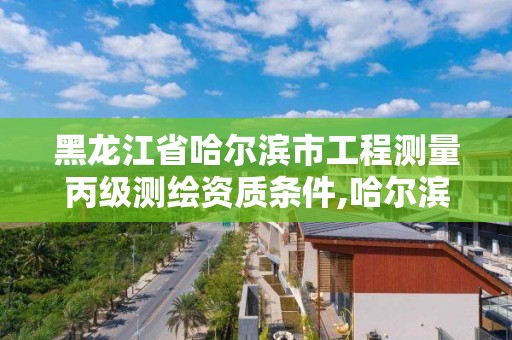 黑龙江省哈尔滨市工程测量丙级测绘资质条件,哈尔滨市测绘院 黑龙江省哈尔滨市工程测量丙级测绘资质条件,哈尔滨市测绘院