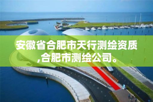 安徽省合肥市天行测绘资质,合肥市测绘公司。 安徽省合肥市天行测绘资质,合肥市测绘公司。