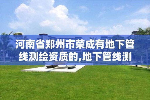 河南省郑州市荣成有地下管线测绘资质的,地下管线测绘收费标准。 河南省郑州市荣成有地下管线测绘资质的,地下管线测绘收费标准。