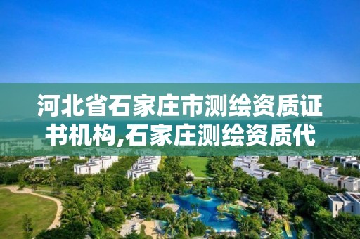 河北省石家庄市测绘资质证书机构,石家庄测绘资质代办。 河北省石家庄市测绘资质证书机构,石家庄测绘资质代办。