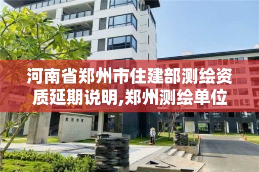 河南省郑州市住建部测绘资质延期说明,郑州测绘单位