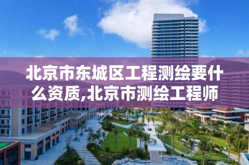 北京市东城区工程测绘要什么资质,北京市测绘工程师评定。