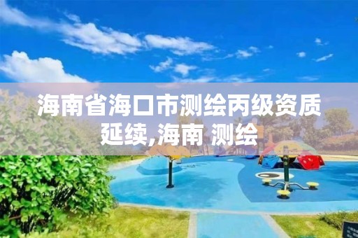 海南省海口市测绘丙级资质延续,海南 测绘