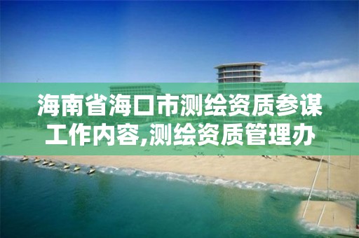 海南省海口市测绘资质参谋工作内容,测绘资质管理办法征求意见稿