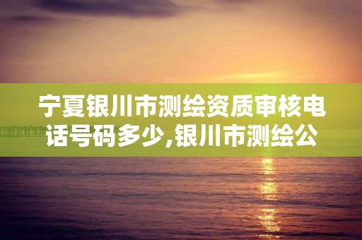 宁夏银川市测绘资质审核电话号码多少,银川市测绘公司电话。