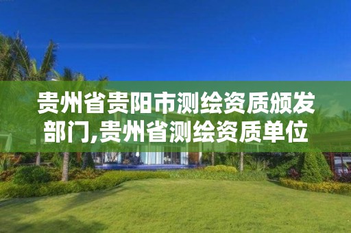 贵州省贵阳市测绘资质颁发部门,贵州省测绘资质单位