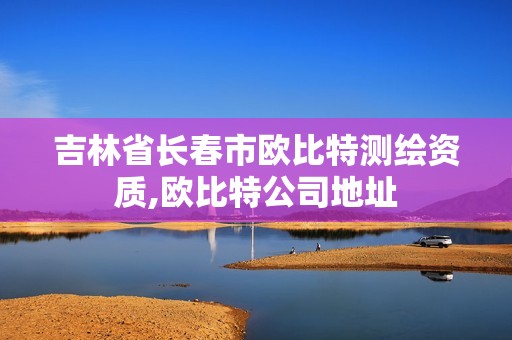 吉林省长春市欧比特测绘资质,欧比特公司地址 吉林省长春市欧比特测绘资质,欧比特公司地址