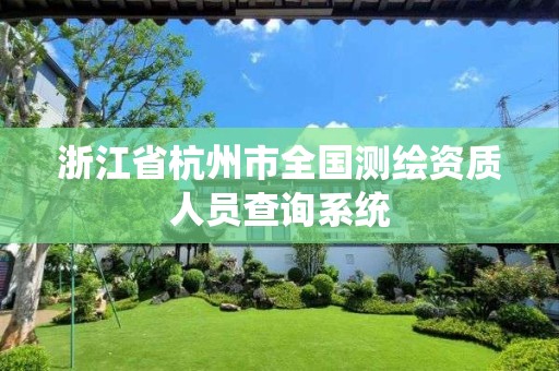 浙江省杭州市全国测绘资质人员查询系统