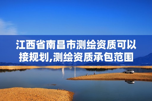 江西省南昌市测绘资质可以接规划,测绘资质承包范围