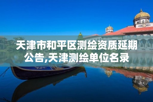 天津市和平区测绘资质延期公告,天津测绘单位名录