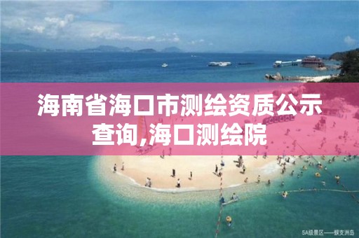 海南省海口市测绘资质公示查询,海口测绘院